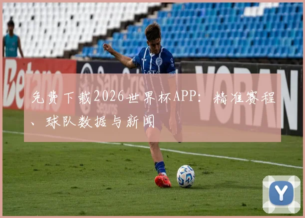 免费下载2026世界杯APP：精准赛程、球队数据与新闻