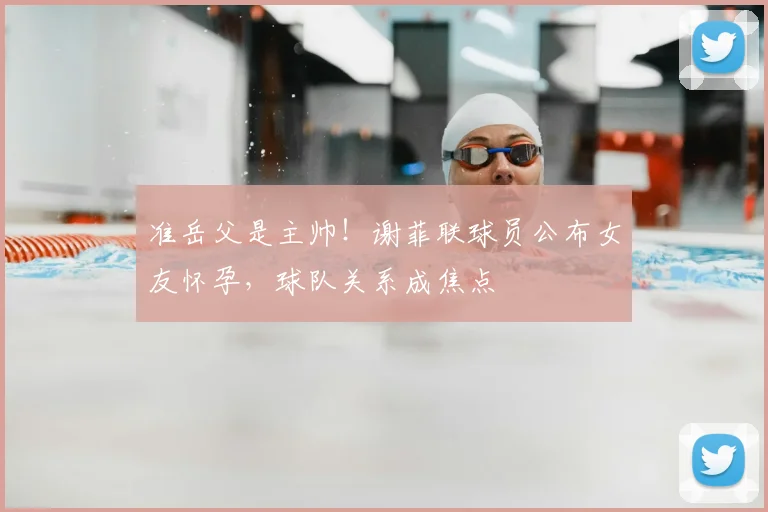 准岳父是主帅！谢菲联球员公布女友怀孕，球队关系成焦点