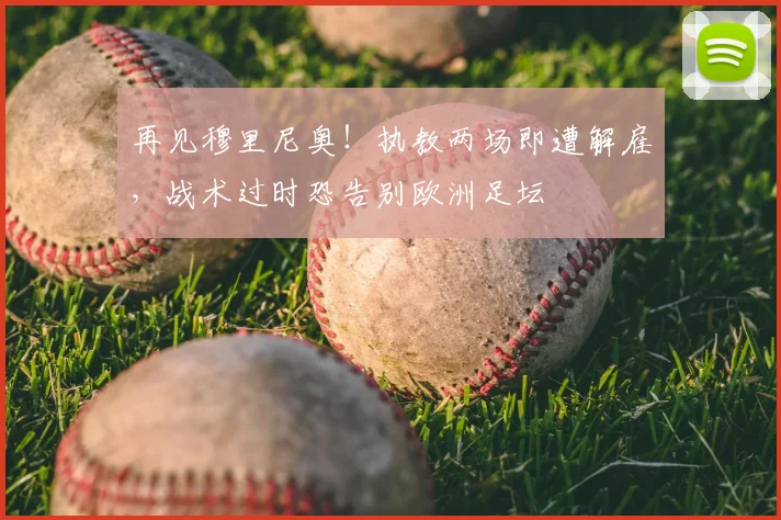 再见穆里尼奥!执教两场即遭解雇,战术过时恐告别欧洲足坛