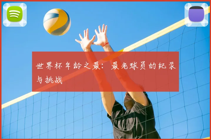 世界杯年龄之最:最老球员的纪录与挑战