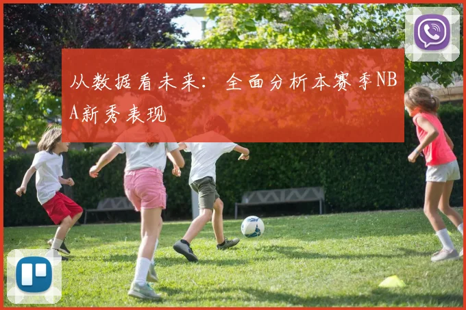 从数据看未来：全面分析本赛季NBA新秀表现