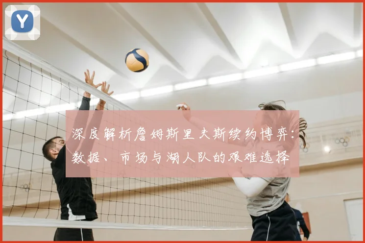 深度解析詹姆斯里夫斯续约博弈:数据、市场与湖人队的艰难选择