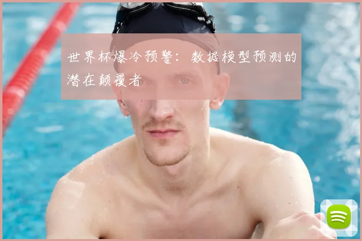 世界杯爆冷预警：数据模型预测的潜在颠覆者
