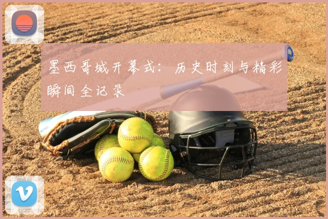 墨西哥城开幕式:历史时刻与精彩瞬间全记录