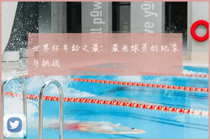 世界杯年龄之最:最老球员的纪录与挑战