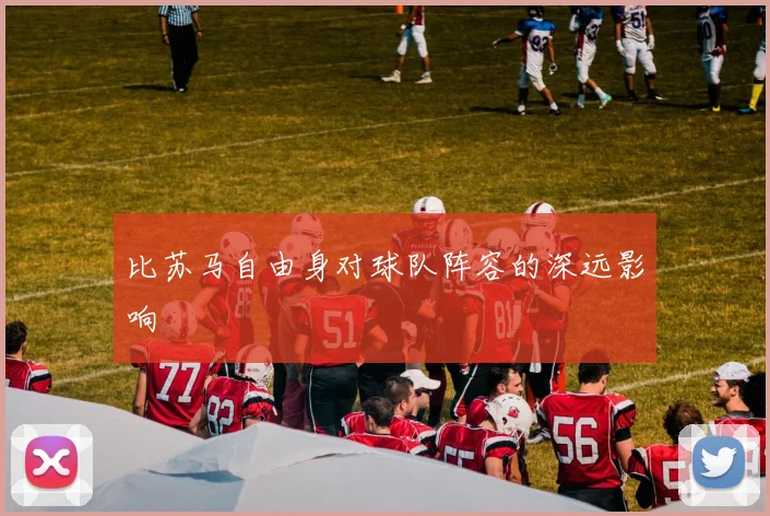 比苏马自由身对球队阵容的深远影响