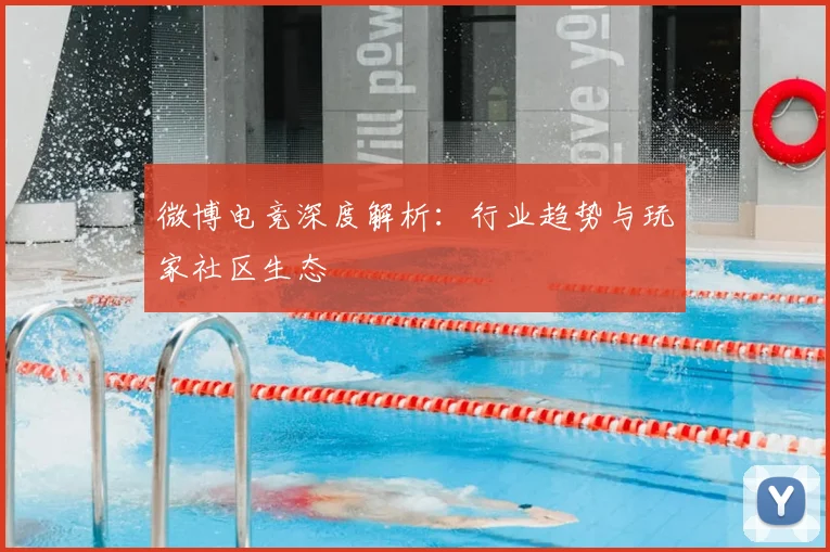 微博电竞深度解析：行业趋势与玩家社区生态