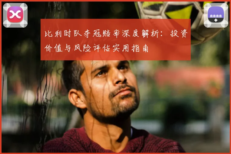比利时队夺冠赔率深度解析:投资价值与风险评估实用指南