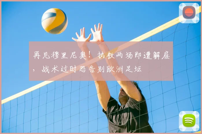 再见穆里尼奥！执教两场即遭解雇，战术过时恐告别欧洲足坛