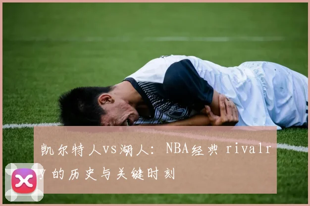 凯尔特人vs湖人：NBA经典 rivalry 的历史与关键时刻