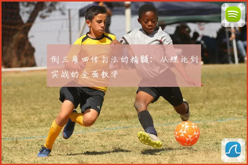 倒三角回传打法的精髓:从理论到实战的全面教学