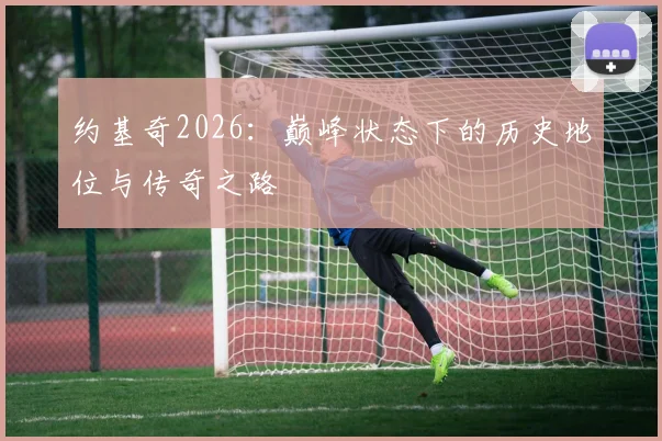 约基奇2026：巅峰状态下的历史地位与传奇之路