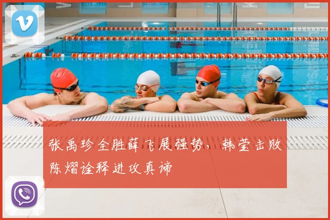 张禹珍全胜薛飞展强势，韩莹击败陈熠诠释进攻真谛