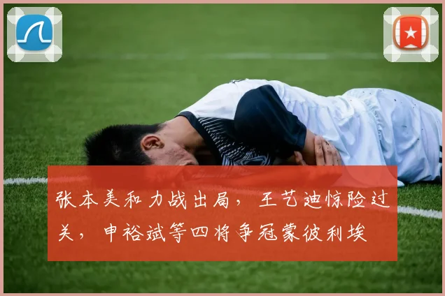 张本美和力战出局，王艺迪惊险过关，申裕斌等四将争冠蒙彼利埃