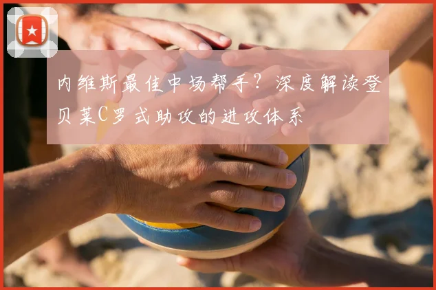 内维斯最佳中场帮手?深度解读登贝莱C罗式助攻的进攻体系