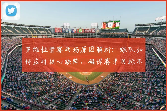 罗维拉禁赛两场原因解析:球队如何应对核心缺阵,确保赛季目标不受影响?